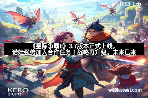 《星际争霸II》3.7版本正式上线，诺娃强势加入合作任务！战略再升级，未来已来